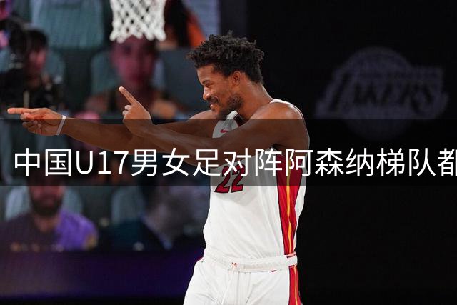 中国U17男女足对阵阿森纳梯队都因天气受阻，遗憾背后是安全至上、以人为本