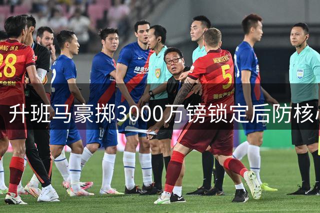 升班马豪掷3000万镑锁定后防核心 布莱顿精妙条款暗藏玄机