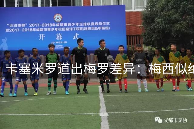 卡塞米罗道出梅罗差异：梅西似绝世天才 C罗如钢铁战士