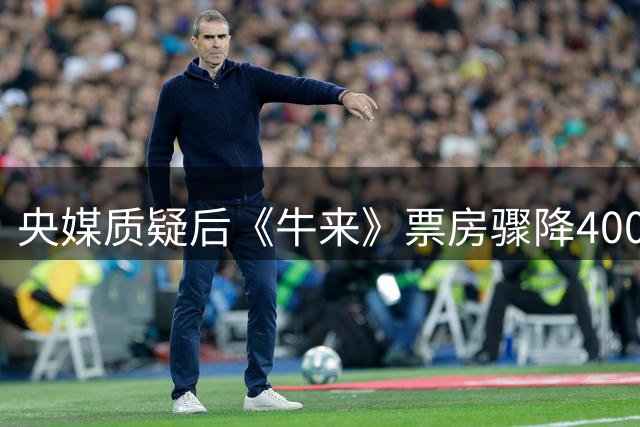 央媒质疑后《牛来》票房骤降4000万 网络狂欢终将落幕？