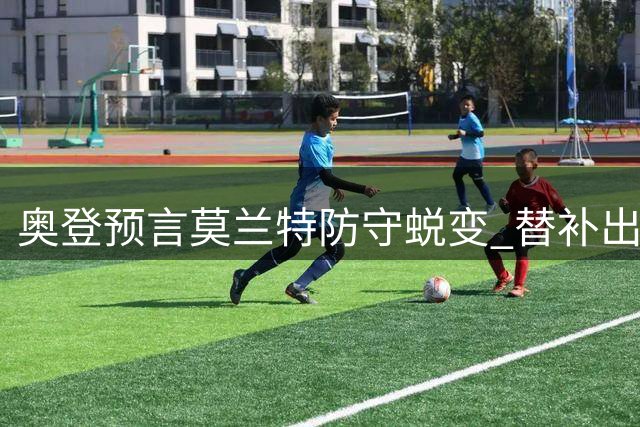 奥登预言莫兰特防守蜕变 替补出场或成无解杀器