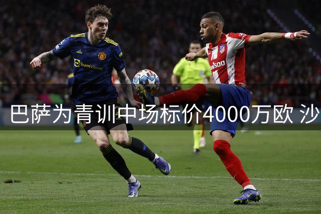 巴萨为青训中场标价4000万欧 沙特土豪或成潜在买家