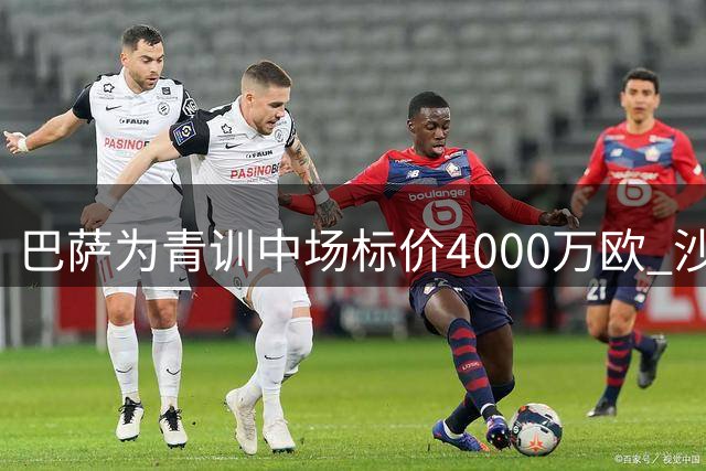 巴萨为青训中场标价4000万欧 沙特土豪或成潜在买家