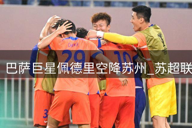 巴萨巨星佩德里空降苏州 苏超联赛迎世界冠军级外援