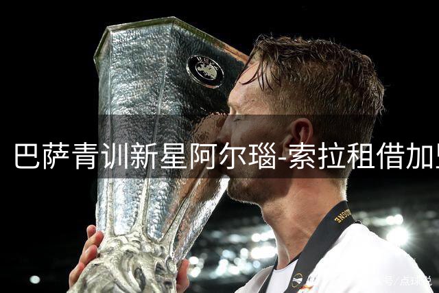 巴萨青训新星阿尔瑙-索拉租借加盟马竞B队 开启职业生涯新篇章