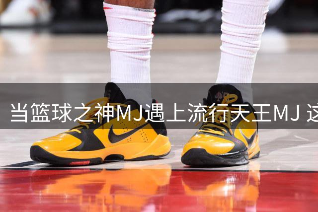 当篮球之神MJ遇上流行天王MJ 这张合影引发全球热议