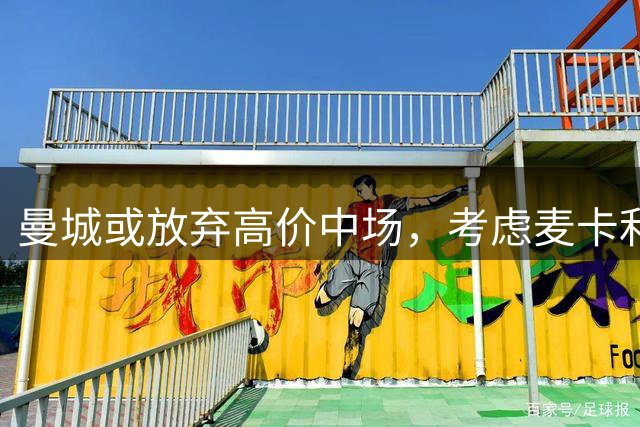 曼城或放弃高价中场，考虑麦卡利斯特等经济选择