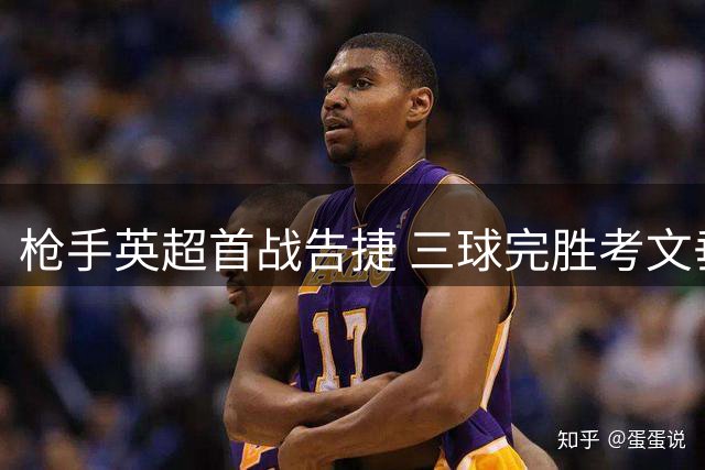 枪手英超首战告捷 三球完胜考文垂迎开门红