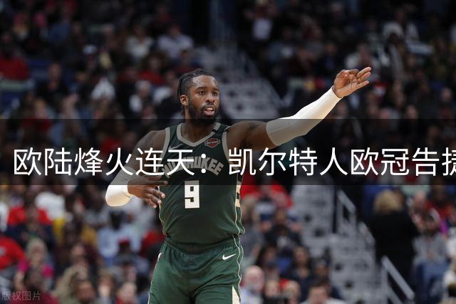 欧陆烽火连天：凯尔特人欧冠告捷，巴萨险胜，马竞西甲首胜