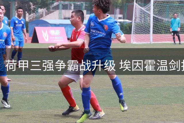 荷甲三强争霸战升级 埃因霍温剑指四连冠伟业