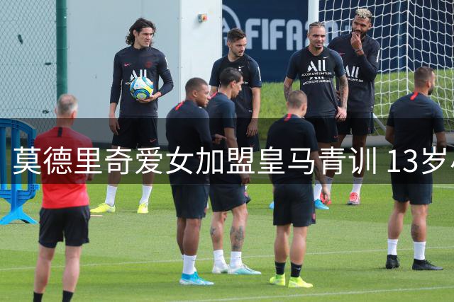 莫德里奇爱女加盟皇马青训 13岁小将延续父亲白衣传奇
