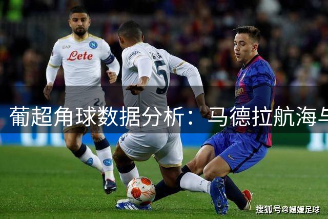 葡超角球数据分析：马德拉航海与维塞乌学院表现解读