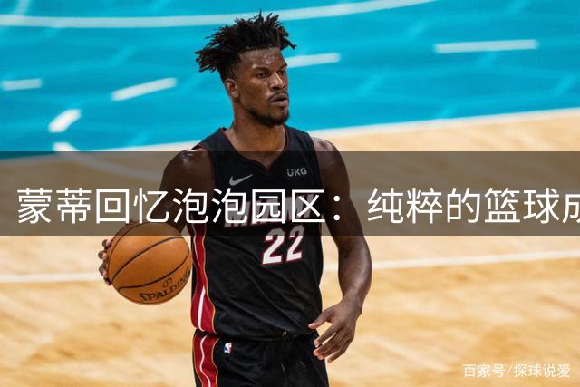 蒙蒂回忆泡泡园区：纯粹的篮球成就最佳团队体验