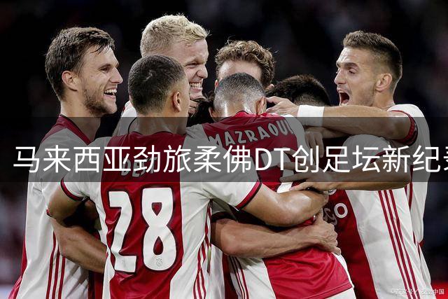 马来西亚劲旅柔佛DT创足坛新纪录 联赛109场不败称雄