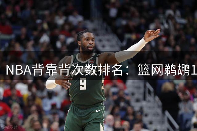 NBA背靠背次数排名：篮网鹈鹕16次最多 76人最少